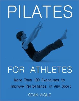 Pilates for Athletes: More than 200 Exercises and Flows to Improve Performance in Any Sport - Sean Vigue - cover