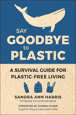 Say Goodbye To Plastic: A Survival Guide for Plastic-Free Living - Sandra Ann Harris - cover