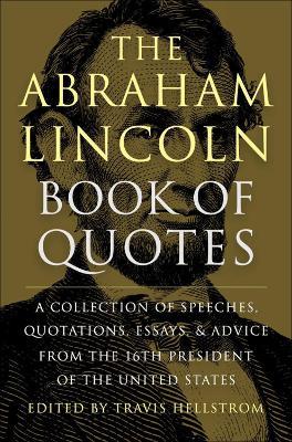 The Abraham Lincoln Book Of Quotes: A Collection of Speeches, Quotations, Essays and Advice from the Sixteenth President of The United States - Travis Hellstrom - cover