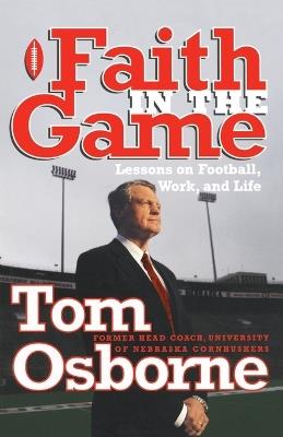 Faith in the Game: Lessons on Football, Work, and Life - Tom Osborne - cover