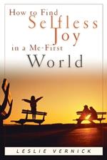 How to Find Selfless Joy in a Me-First World: Discover the Unexpected Joy of a Selfless Heart in a Me-First World