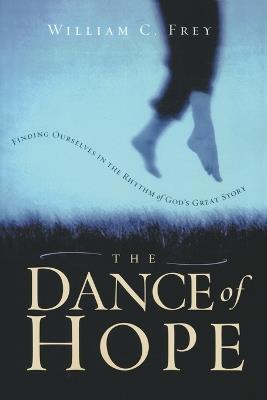 The Dance of Hope: Finding Ourselves in the Rhythm of God's Great Story - William C Frey - cover