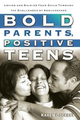 Bold Parents, Positive Teens: Loving and Guiding your Child Through the Challenges of Adolescence - Karen Dockrey - cover