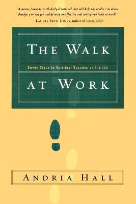 The Walk at Work: Seven Steps to Spiritual Success on the Job - Andria Hall - cover