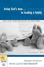 Being God's Man in Leading a Family: Real Men, Real Life, Powerful Truth