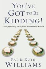 You've Got to be Kidding!: Real-Life Parenting Advice from a Mom and Dad of Nineteen