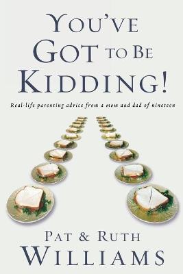 You've Got to be Kidding!: Real-Life Parenting Advice from a Mom and Dad of Nineteen - Pat Williams,Ruth Williams - cover