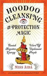 Hoodoo Cleansing and Protection Magic: Banish Negative Energy and Ward off Unpleasant People