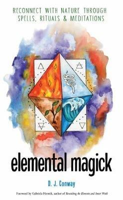 Elemental Magick: Reconnect with Nature Through Spells, Rituals, & Meditations - D. J. Conway - cover