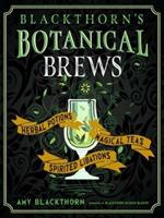 Blackthorn'S Botanical Brews: Herbal Potions, Magical Teas, Spirited Libations