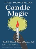 The Power of Candle Magic: Spells and Rituals for an Abundant Life