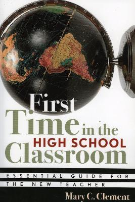 First Time in the High School Classroom: Essential Guide for the New Teacher - Mary C. Clement - cover