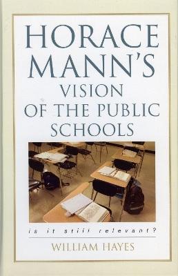 Horace Mann's Vision of the Public Schools: Is it Still Relevant? - William Hayes - cover