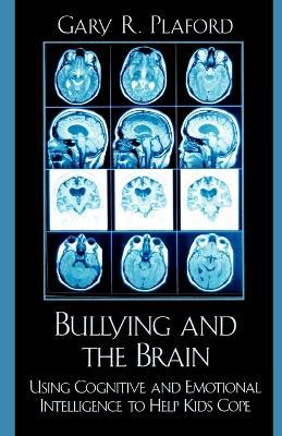 Bullying and the Brain: Using Cognitive and Emotional Intelligence to Help Kids Cope - Gary R. Plaford - cover