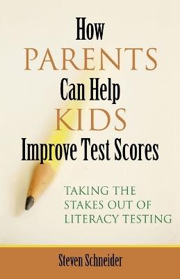 How Parents Can Help Kids Improve Test Scores: Taking the Stakes Out of Literacy Testing - Steven Schneider - cover
