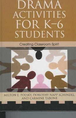 Drama Activities for K-6 Students: Creating Classroom Spirit - Milton E. Polsky,Dorothy Napp Schindel,Carmine Tabone - cover