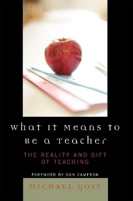 What it Means to Be a Teacher: The Reality and Gift of Teaching - Michael Gose - cover