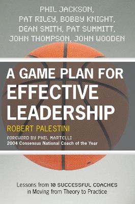 A Game Plan for Effective Leadership: Lessons from 10 Successful Coaches in Moving Theory to Practice - Robert Palestini - cover