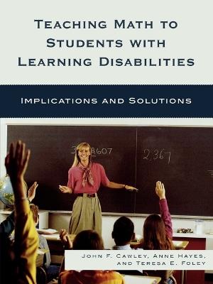 Teaching Math to Students with Learning Disabilities: Implications and Solutions - John F Cawley,Anne Hayes,Teresa E. Foley - cover