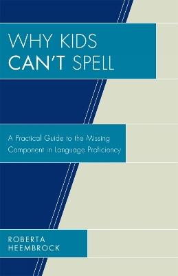 Why Kids Can't Spell: A Practical Guide to the Missing Component in Language Proficiency - Roberta Heembrock - cover