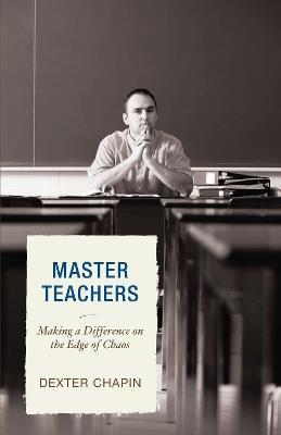Master Teachers: Making a Difference on the Edge of Chaos - Dexter Chapin - cover