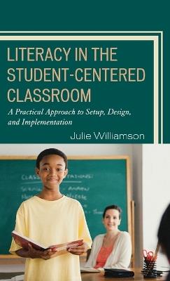Literacy in the Student-Centered Classroom: A Practical Approach to Setup, Design, and Implementation - Julie Williamson - cover