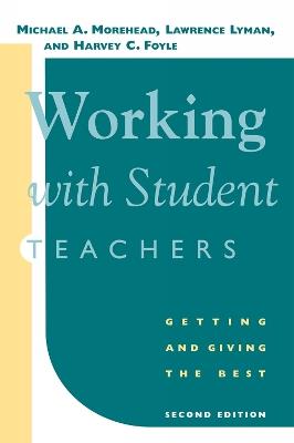 Working with Student Teachers: Getting and Giving the Best - Michael A. Morehead,Lawrence Lyman,Harvey C. Foyle - cover