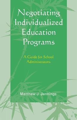 Negotiating Individualized Education Programs: A Guide for School Administrators - Matthew J. Jennings - cover
