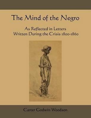 The Mind of the Negro as Reflected in Letters Written During the Crisis 1800-1860 - Carter Godwin Woodson - cover