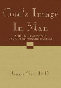 God's Image in Man: And Its Defacement in Light of Modern Denials - James Orr - cover