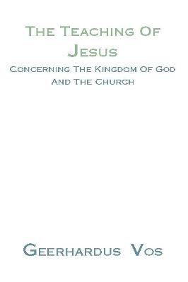 Teaching of Jesus Concerning the Kingdom of God and the Church - Geerhardus Vos - cover