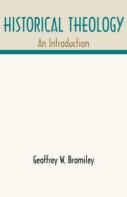 Historical Theology: An Introduction - Geoffrey W. Bromiley - cover