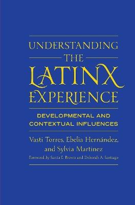 Understanding the Latinx Experience: Developmental and Contextual Influences - Vasti Torres,Ebelia Hernández,Sylvia Martinez - cover