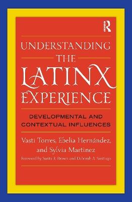 Understanding the Latinx Experience: Developmental and Contextual Influences - Vasti Torres,Ebelia Hernández,Sylvia Martinez - cover