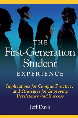 The First Generation Student Experience: Implications for Campus Practice, and Strategies for Improving Persistence and Success - Jeff Davis - cover