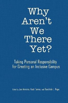Why Aren't We There Yet?: Taking Personal Responsibility for Creating an Inclusive Campus - cover