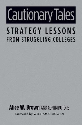 Cautionary Tales: Strategy Lessons From Struggling Colleges - Alice W. Brown - cover