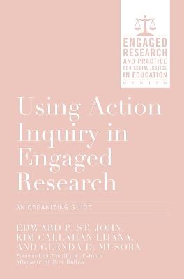 Using Action Inquiry in Engaged Research: An Organizing Guide - Edward P. St. John,Kim Callahan Lijana,Glenda D. Musoba - cover