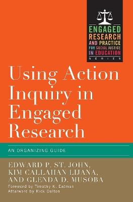 Using Action Inquiry in Engaged Research: An Organizing Guide - Edward P. St. John,Kim Callahan Lijana,Glenda D. Musoba - cover