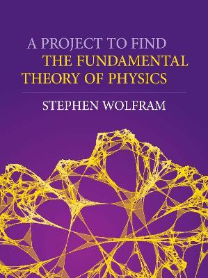 A Project To Find The Fundamental Theory Of Physics - Stephen Wolfram - cover