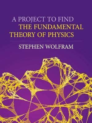 A Project to Find the Fundamental Theory of Physics - Stephen Wolfram - cover