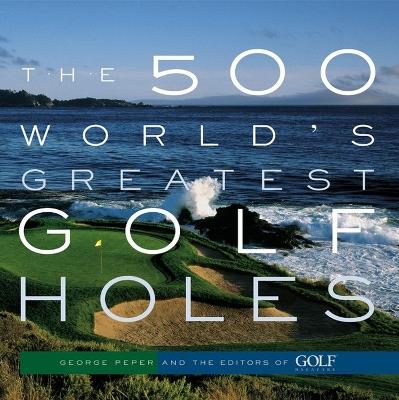 The 500 World's Greatest Golf Holes - Editors of Golf Magazine,George Peper - cover