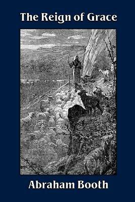 The Reign of Grace From Its Rise to Its Consummation - Abraham, Booth - cover