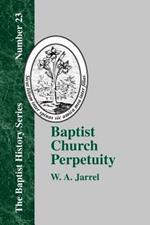 Baptist Church Perpetuity: Or the Continuous Existence of Baptist Churches from the Apostolic to the Present Day