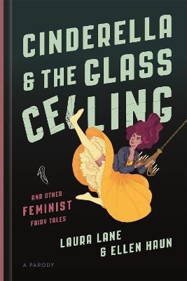 Cinderella and the Glass Ceiling: And Other Feminist Fairy Tales - Ellen Haun,Laura Lane - cover