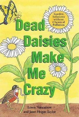 Dead Daisies Make Me Crazy: Garden Solutions Without Chemical Pollution - Loren Nancarrow,Janet Hogan Taylor - cover
