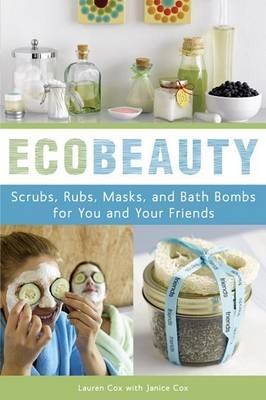 Ecobeauty: Scrubs, Rubs, Masks, Rinses, and Bath Bombs for You and Your Friends - Lauren Cox,Janice Cox - cover