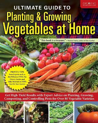 Ultimate Guide to Planting & Growing Vegetables at Home: Get High-Yield Results with Expert Advice on Planting, Growing, Composting, and Controlling Pests for Over 80 Vegetable Varieties - Editors of Creative Homeowner - cover