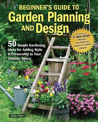 Beginner’s Guide to Garden Planning and Design: 50 Simple Gardening Ideas for Adding Style & Personality to Your Outdoor Space - Helen Yoest - cover