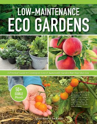 Low-Maintenance Eco Gardens: A Practical Guide to Creating an Easy & Sustainable Garden that Nourishes You - Fred Meyer,Jen Kardos - cover